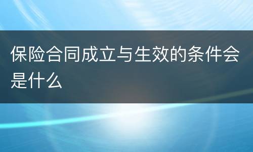 保险合同成立与生效的条件会是什么