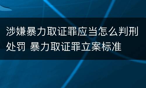 涉嫌暴力取证罪应当怎么判刑处罚 暴力取证罪立案标准