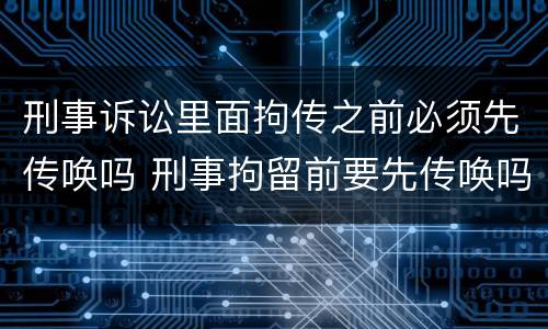 刑事诉讼里面拘传之前必须先传唤吗 刑事拘留前要先传唤吗