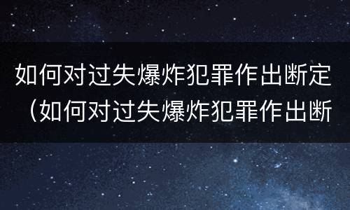 如何对过失爆炸犯罪作出断定（如何对过失爆炸犯罪作出断定处罚）