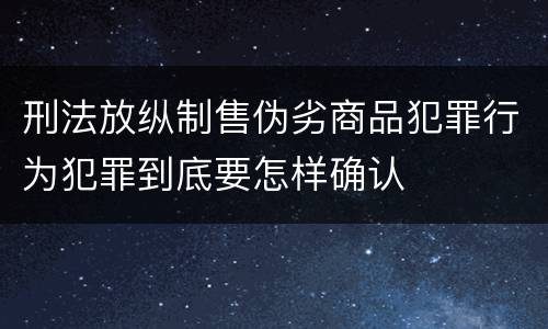刑法放纵制售伪劣商品犯罪行为犯罪到底要怎样确认