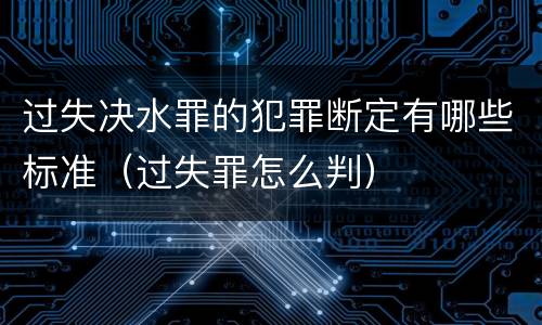过失决水罪的犯罪断定有哪些标准（过失罪怎么判）