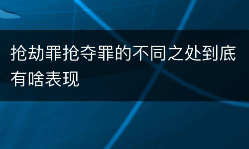 抢劫罪抢夺罪的不同之处到底有啥表现