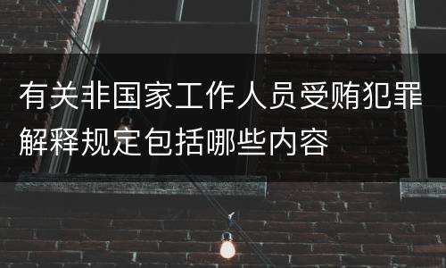 有关非国家工作人员受贿犯罪解释规定包括哪些内容