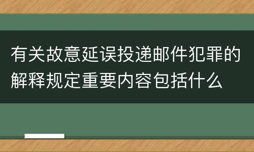 有关故意延误投递邮件犯罪的解释规定重要内容包括什么