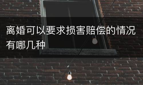 离婚可以要求损害赔偿的情况有哪几种