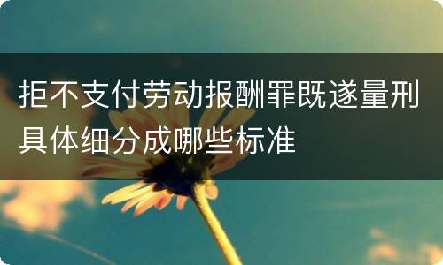 拒不支付劳动报酬罪既遂量刑具体细分成哪些标准