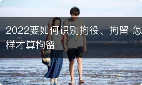 2022要如何识别拘役、拘留 怎样才算拘留