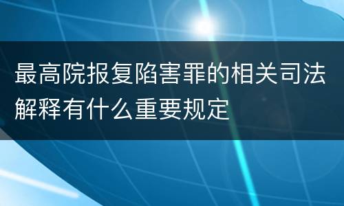 最高院报复陷害罪的相关司法解释有什么重要规定