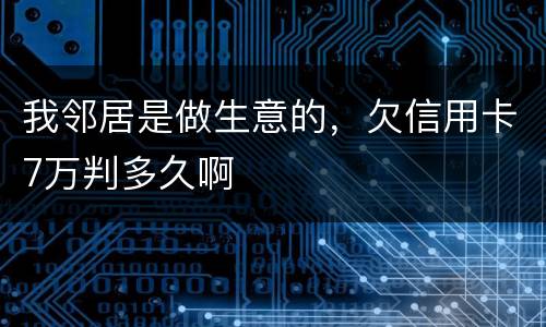 我邻居是做生意的，欠信用卡7万判多久啊
