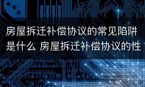 房屋拆迁补偿协议的常见陷阱是什么 房屋拆迁补偿协议的性质