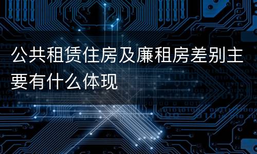公共租赁住房及廉租房差别主要有什么体现