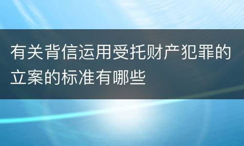 有关背信运用受托财产犯罪的立案的标准有哪些