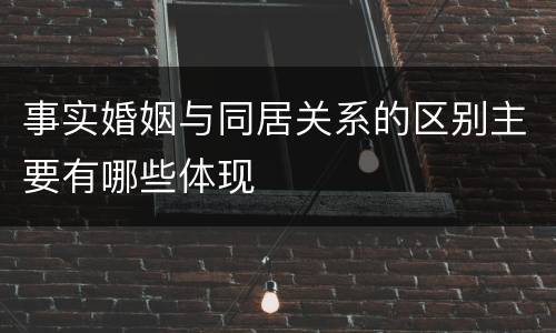 事实婚姻与同居关系的区别主要有哪些体现