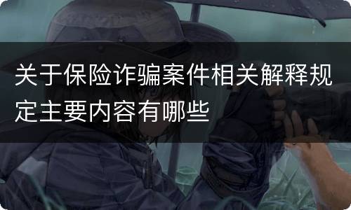 关于保险诈骗案件相关解释规定主要内容有哪些
