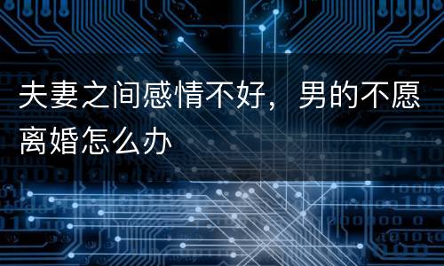 夫妻之间感情不好，男的不愿离婚怎么办