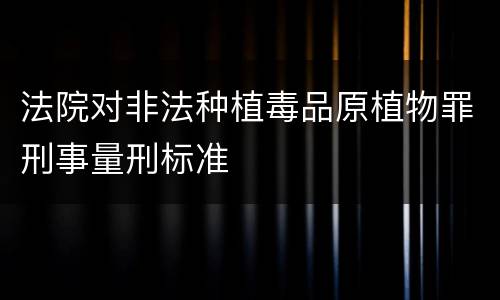 法院对非法种植毒品原植物罪刑事量刑标准