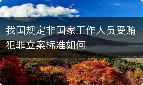 我国规定非国家工作人员受贿犯罪立案标准如何