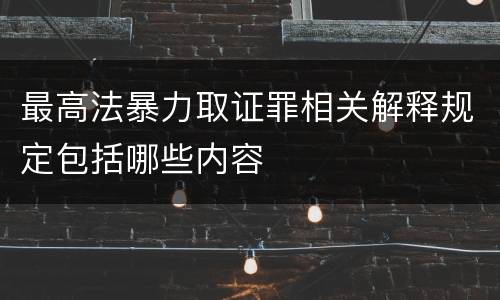 最高法暴力取证罪相关解释规定包括哪些内容