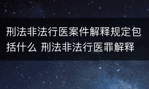 刑法非法行医案件解释规定包括什么 刑法非法行医罪解释