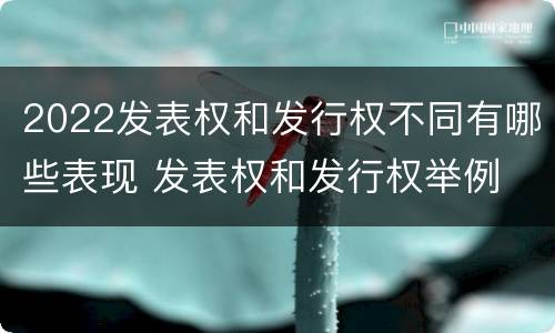 2022发表权和发行权不同有哪些表现 发表权和发行权举例