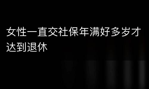 女性一直交社保年满好多岁才达到退休