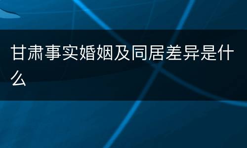 甘肃事实婚姻及同居差异是什么