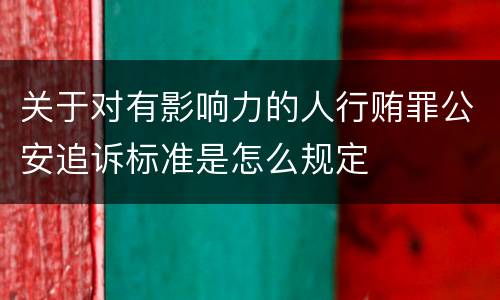 关于对有影响力的人行贿罪公安追诉标准是怎么规定