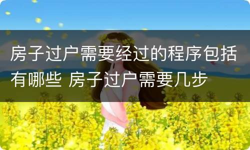 房子过户需要经过的程序包括有哪些 房子过户需要几步