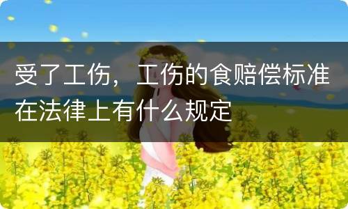 受了工伤，工伤的食赔偿标准在法律上有什么规定