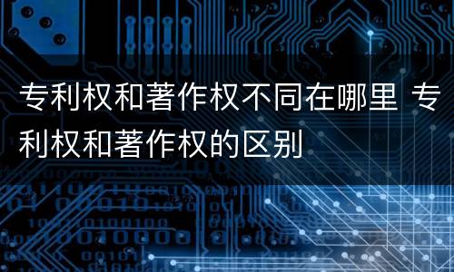 专利权和著作权不同在哪里 专利权和著作权的区别