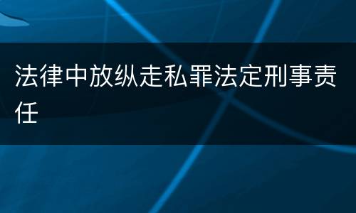 法律中放纵走私罪法定刑事责任