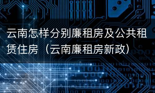 云南怎样分别廉租房及公共租赁住房（云南廉租房新政）