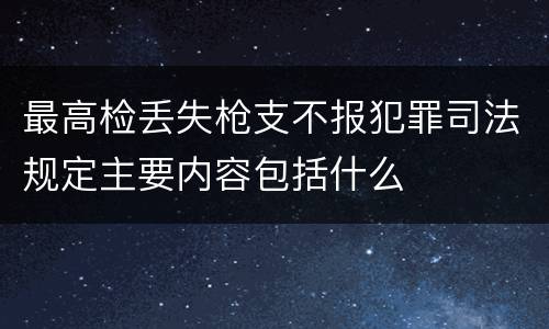 最高检丢失枪支不报犯罪司法规定主要内容包括什么