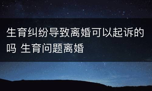 生育纠纷导致离婚可以起诉的吗 生育问题离婚