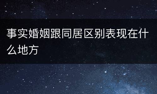 事实婚姻跟同居区别表现在什么地方