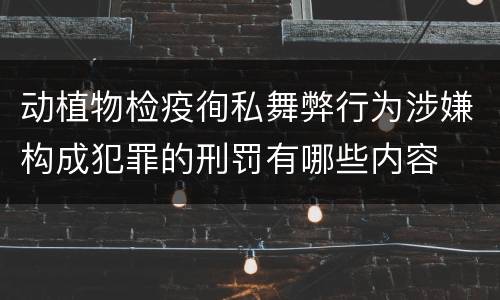 动植物检疫徇私舞弊行为涉嫌构成犯罪的刑罚有哪些内容