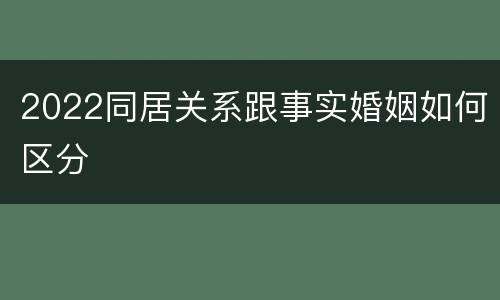 2022同居关系跟事实婚姻如何区分