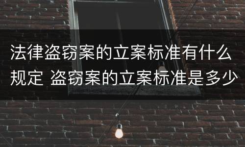 法律盗窃案的立案标准有什么规定 盗窃案的立案标准是多少