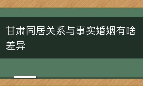 甘肃同居关系与事实婚姻有啥差异