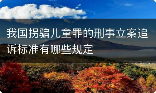 我国拐骗儿童罪的刑事立案追诉标准有哪些规定