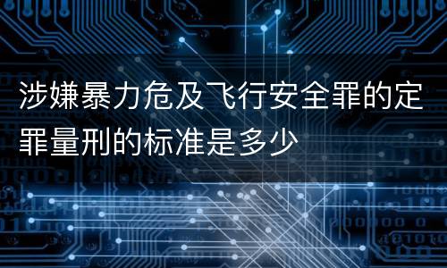 涉嫌暴力危及飞行安全罪的定罪量刑的标准是多少