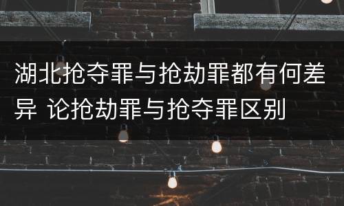 湖北抢夺罪与抢劫罪都有何差异 论抢劫罪与抢夺罪区别