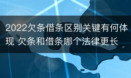 2022欠条借条区别关键有何体现 欠条和借条哪个法律更长