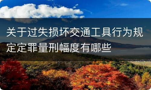 关于过失损坏交通工具行为规定定罪量刑幅度有哪些