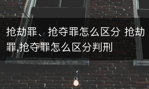 抢劫罪、抢夺罪怎么区分 抢劫罪,抢夺罪怎么区分判刑
