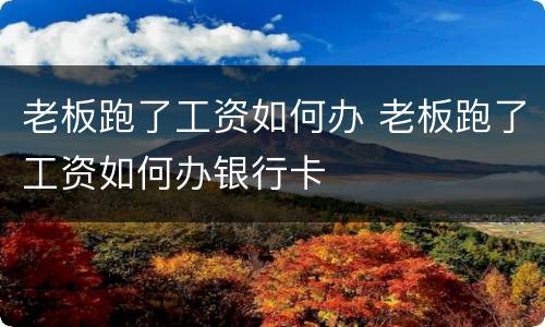 老板跑了工资如何办 老板跑了工资如何办银行卡