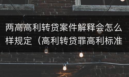 两高高利转贷案件解释会怎么样规定（高利转贷罪高利标准）