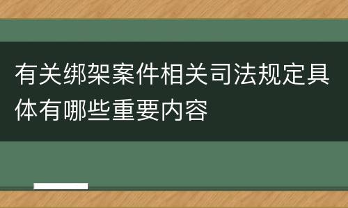 有关绑架案件相关司法规定具体有哪些重要内容
