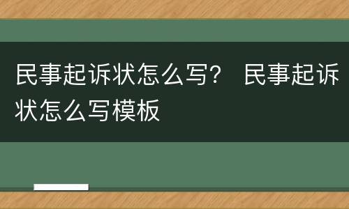 民事起诉状怎么写？ 民事起诉状怎么写模板